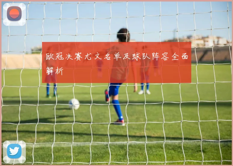 欧冠决赛尤文名单及球队阵容全面解析