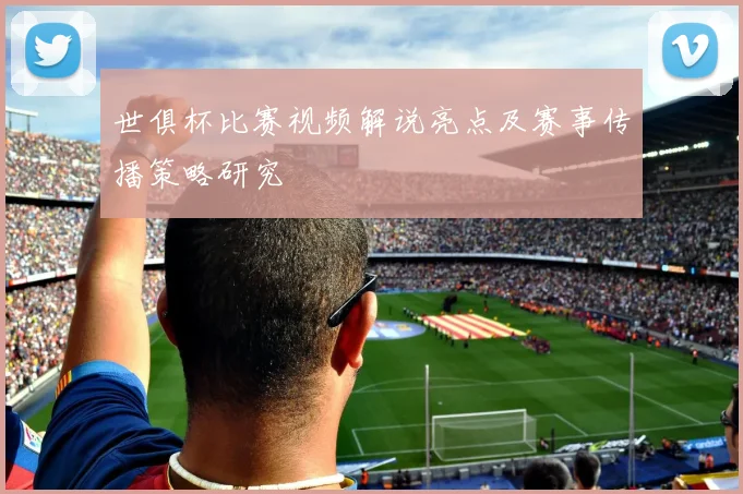 世俱杯比赛视频解说亮点及赛事传播策略研究