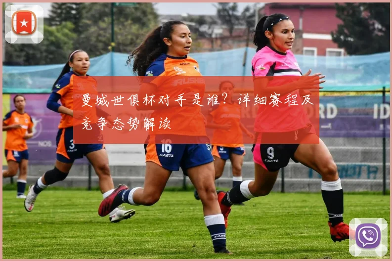 曼城世俱杯对手是谁？详细赛程及竞争态势解读