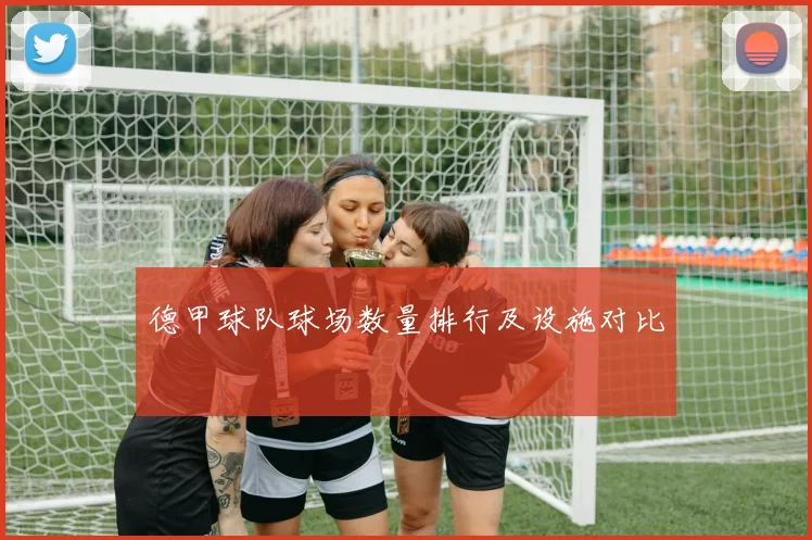 德甲球队球场数量排行及设施对比