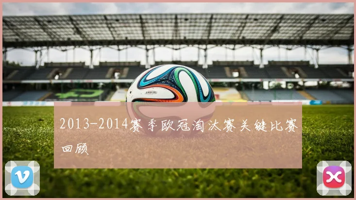 2013-2014赛季欧冠淘汰赛关键比赛回顾