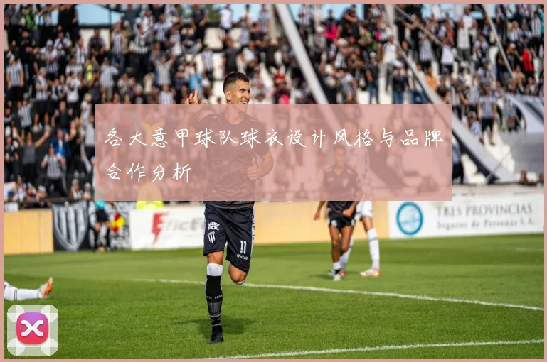 各大意甲球队球衣设计风格与品牌合作分析