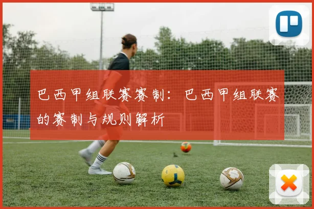 巴西甲组联赛赛制：巴西甲组联赛的赛制与规则解析