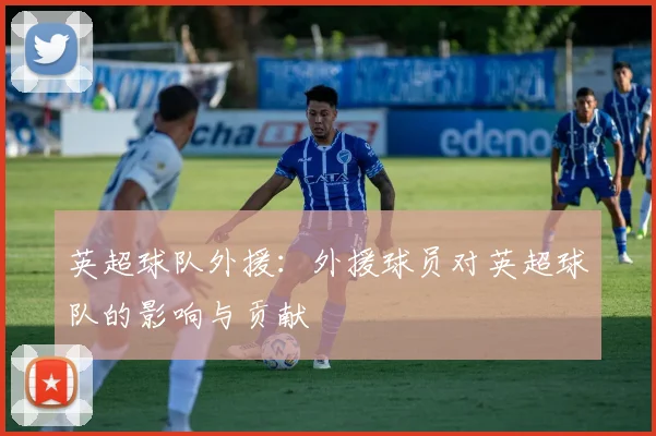 英超球队外援:外援球员对英超球队的影响与贡献