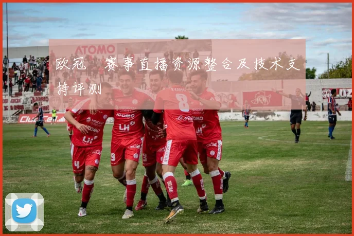 欧冠盃赛事直播资源整合及技术支持评测