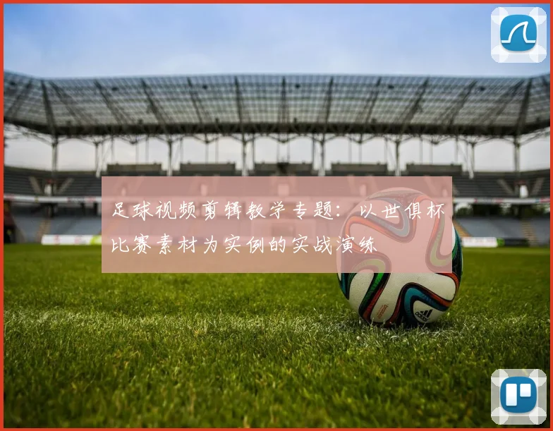足球视频剪辑教学专题:以世俱杯比赛素材为实例的实战演练