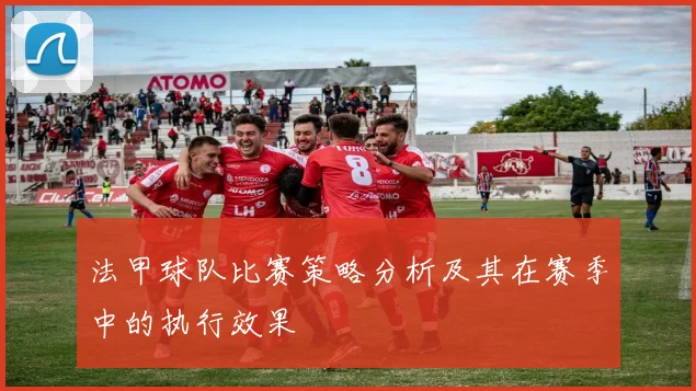 法甲球队比赛策略分析及其在赛季中的执行效果