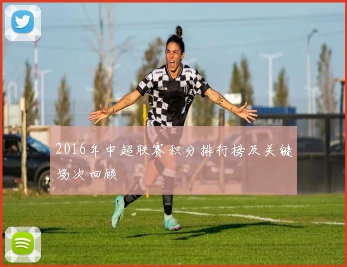 2016年中超联赛积分排行榜及关键场次回顾