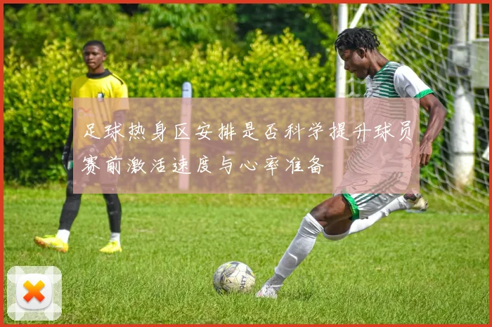 足球热身区安排是否科学提升球员赛前激活速度与心率准备