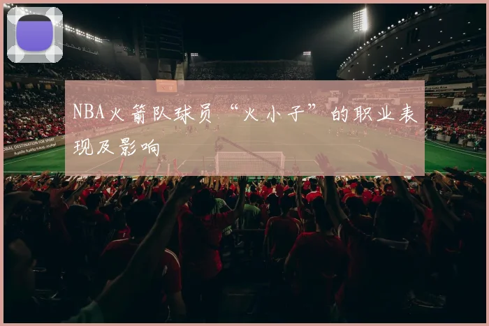 NBA火箭队球员“火小子”的职业表现及影响