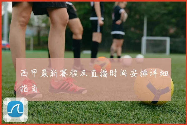 西甲最新赛程及直播时间安排详细指南